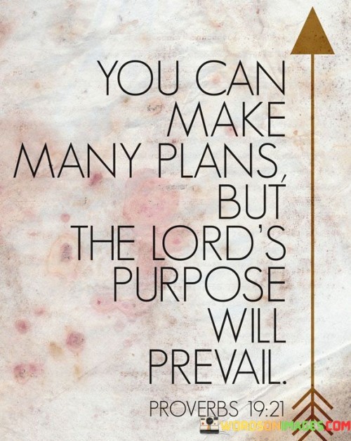 This quote underscores the belief that, regardless of the plans and intentions individuals may make, it is ultimately God's divine purpose that will prevail. It suggests that God's will and design are sovereign and cannot be thwarted by human plans or actions.

In essence, it encourages individuals to acknowledge and align their lives with God's purpose, recognizing that His plans are all-encompassing and ultimately prevail.

Ultimately, this quote serves as a reminder of the belief in divine providence and the idea that placing one's trust in God's purpose can lead to a more meaningful and purposeful life.