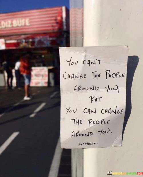 The quote "You can't change the people around you, but you can change the people around you" highlights the concept of influence and choice. It suggests that while you may not be able to change others, you have the power to decide who you surround yourself with. This perspective emphasizes the role of personal agency in shaping your environment.

The quote underscores the limitations of control over others. People have their own beliefs and behaviors that may be resistant to change. However, it also highlights the importance of choosing your circle of influence, opting for individuals who align with your values and support your growth.

Ultimately, the quote promotes empowerment and boundary-setting. It encourages individuals to be discerning in their relationships, nurturing connections with those who contribute positively to their lives. By surrounding oneself with supportive and like-minded individuals, one can create an environment that fosters personal development, happiness, and mutual respect.