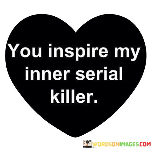 You-Inspire-My-Inner-Serial-Killer-Quotes.jpeg