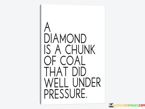 A Diamond Is A Chunk Of Coal That Did Quotes