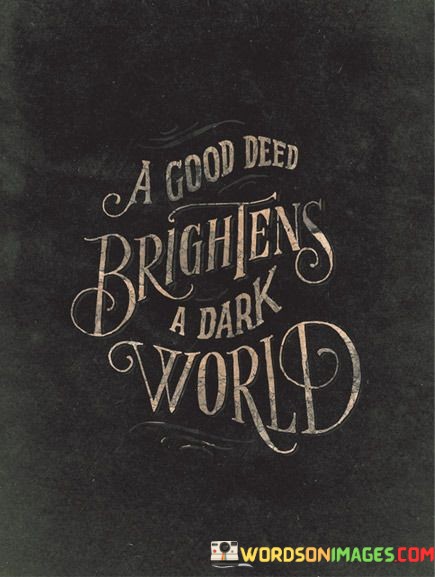 A-Good-Deed-Brightens-A-Dark-World-Quotes.jpeg