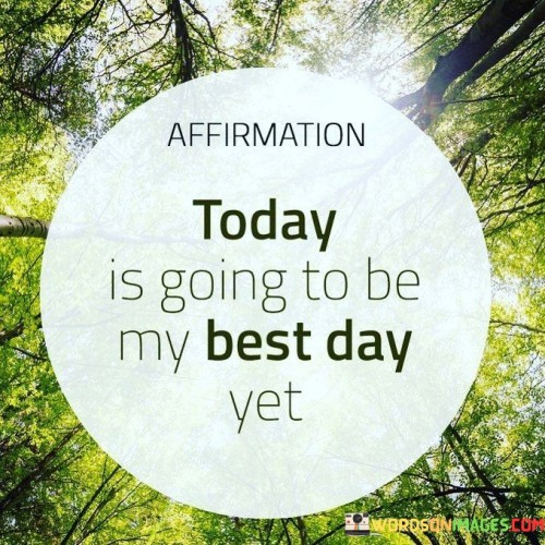 Affirmation-Today-Is-Going-To-Be-My-Best-Day-Yet-Quotes.jpeg