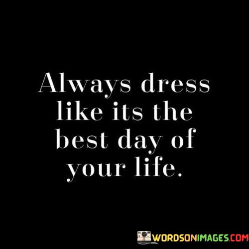 Always-Dress-Like-Its-The-Best-Day-Of-Your-Life-Quotes.jpeg