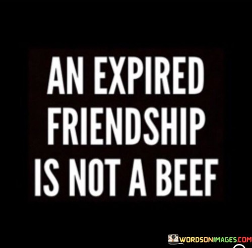 An Expired Friendship Is Not A Beef Quotes