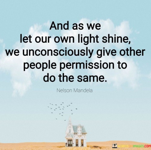 And As We Let Our Own Light Shine We Unconsciously Give Other Quotes