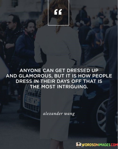 The quote reflects on the idea that true character is revealed in how people present themselves on casual days, rather than special occasions. It suggests that authenticity shines through when individuals are at ease and not trying to impress. This perspective values the genuine self over external appearances.

In essence, the quote highlights the significance of authenticity and personal style. It implies that the way someone dresses on ordinary days speaks volumes about their true identity. The quote encourages an appreciation for people's natural choices in clothing and their comfort in their own skin.

Ultimately, the quote serves as a reminder of the beauty in being oneself. It emphasizes that true allure lies in embracing one's genuine self, even when not in formal attire. By valuing authenticity over artificial glamour, individuals can cultivate deeper connections based on sincerity and self-expression.