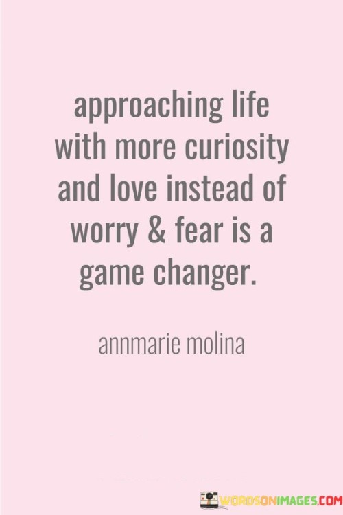 Approaching Life With More Curiosity And Love Instead Of Worry Quotes