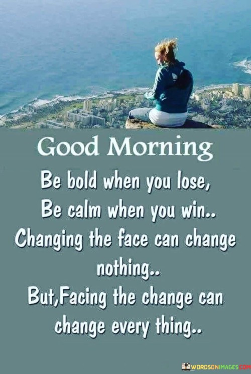 Be Bold When You Lose Be Calm When You Win Changing The Face Can Change Nothing Quotes