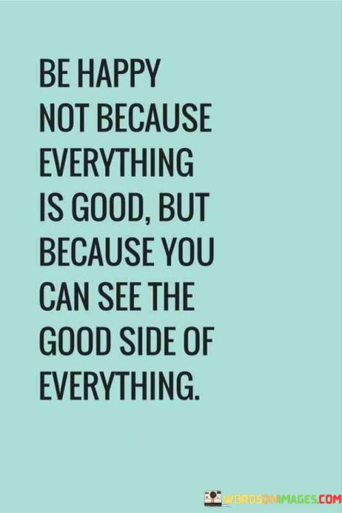 Be-Happy-Not-Because-Everything-Is-Good-But-Because-You-Can-See-The-Good-Quotes.jpeg