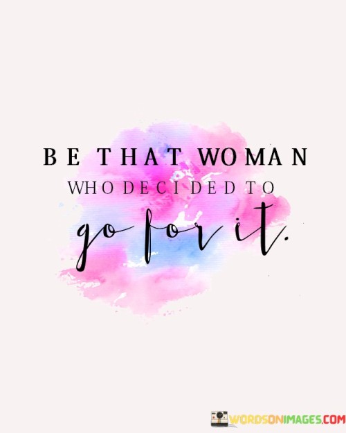 This inspiring statement encourages women to be proactive and fearless in pursuing their dreams and aspirations. It urges them to take bold steps towards their goals and not let fear or self-doubt hold them back.

"Be That Woman" emphasizes the importance of individuality and being true to oneself. It suggests that each woman has the power to define her path and make her own choices.

"Who Decided to Go for It" highlights the action-oriented aspect of the statement. It encourages women to make a conscious decision to pursue their ambitions, regardless of challenges or uncertainties.