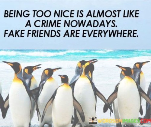 Being-Too-Nice-Is-Almost-Like-A-Crime-Now-A-Days-Fake-Friend-Are-Everywhere-Quotes.jpeg