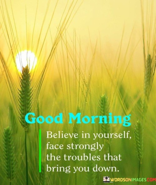 Believe In Yourself Face Strongly The Troubles That Bring Quotes