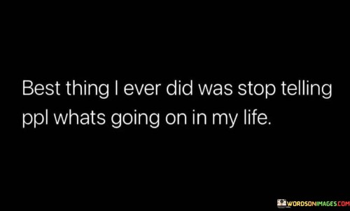 Best-Thing-I-Ever-Did-Was-Stop-Telling-Ppl-Whats-Going-Quotes.jpeg