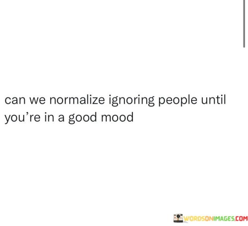 Can We Normalize Ignoring People Until You're In A Good Mood Quotes