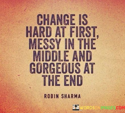 Change-Is-Hard-At-First-Messy-In-The-Middle-And-Gorgeous-At-The-End-Quotes.jpeg