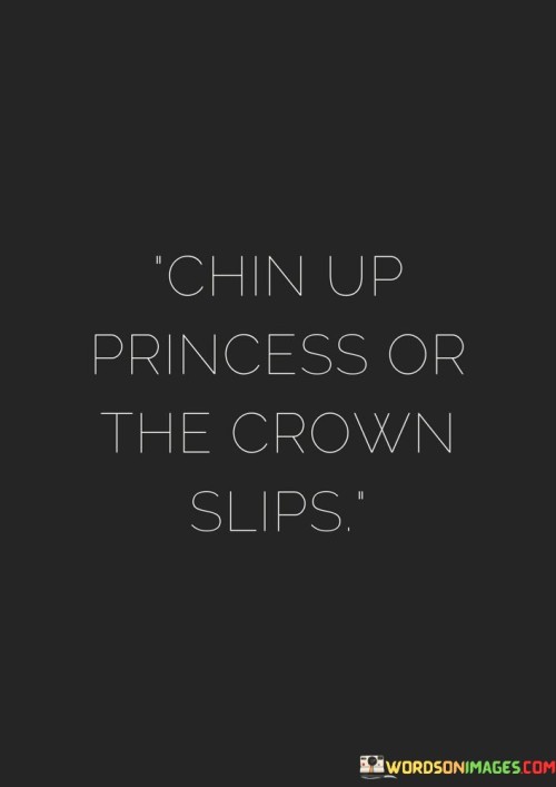 Chin-Up-Princess-Or-The-Crown-Slips-Quotes.jpeg