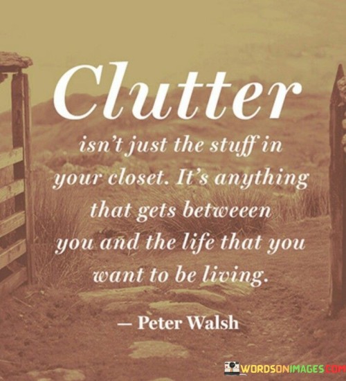 Clutter-Isnt-Just-The-Stuff-In-Your-Closet-Its-Anything-That-Gets-Between-Quotes.jpeg