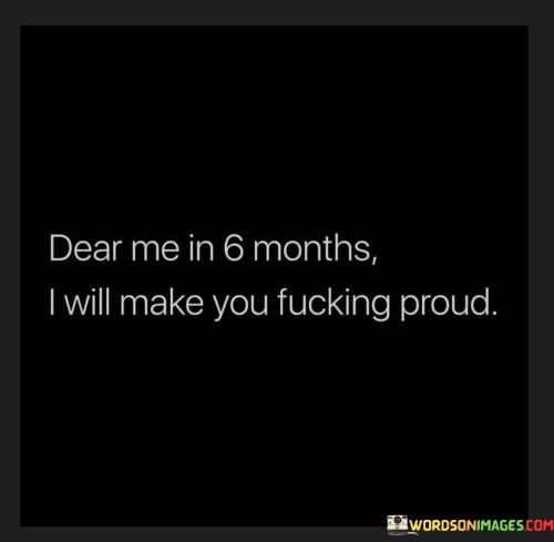 Dear Me In 6 Months I Will Make You Fucking Proud Quotes