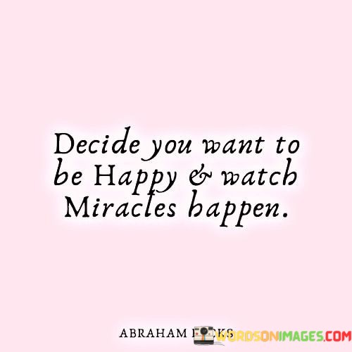 Decide-You-Want-To-Be-Happy--Watch-Miracles-Happen-Quotes.jpeg