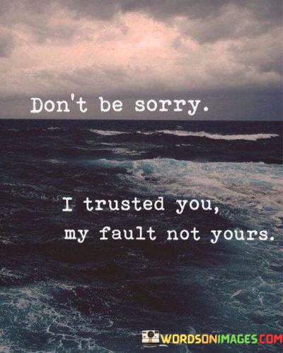 Dont-Be-Sorry-I-Trusted-You-My-Fault-Not-Yours-Quotes.jpeg