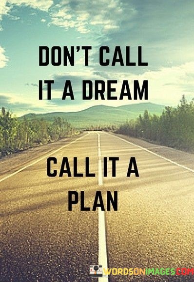 Dont-Call-It-A-Dream-Call-It-A-Plan-Quotes.jpeg