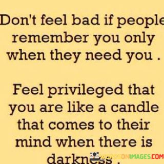 Dont-Feel-Bad-If-People-Remember-You-Only-When-They-Quotes.jpeg