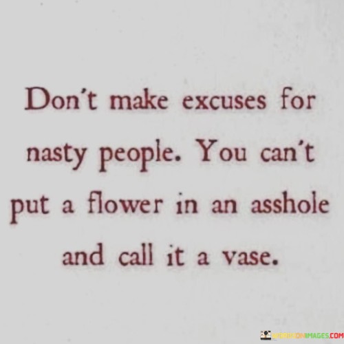 Dont-Make-Excuses-For-Nasty-People-Quotes.jpeg
