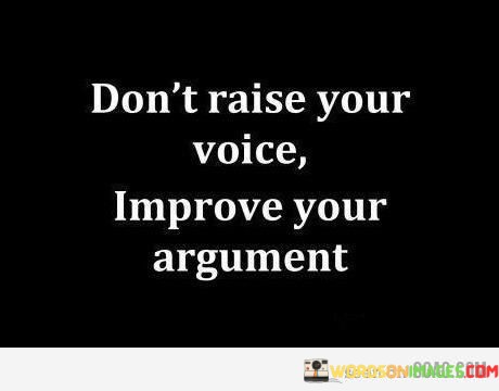 Dont-Raise-Your-Voice-Improve-Your-Argument-Quotes.jpeg