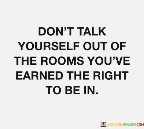Dont-Talk-Yourself-Out-Of-The-Rooms-Youve-Earned-Quotes.jpeg