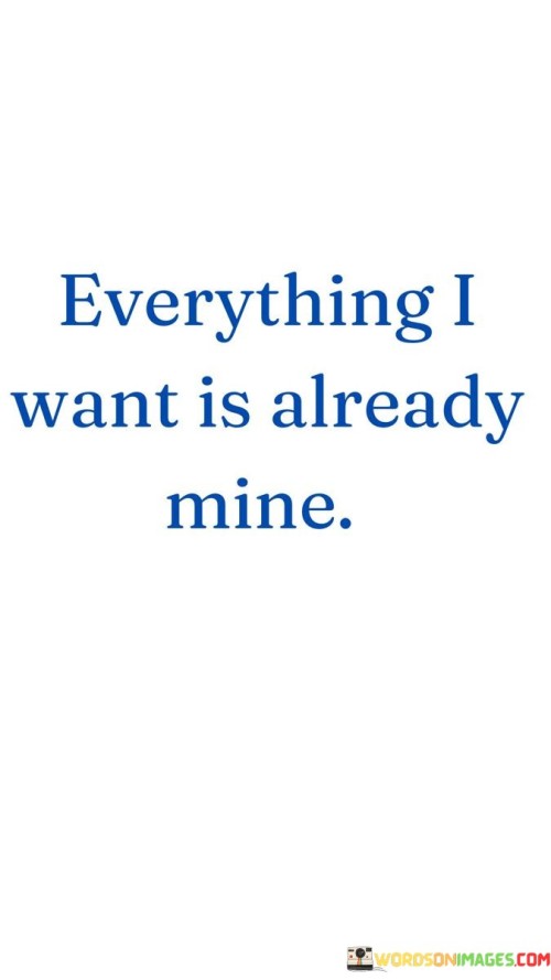 Everything-I-Want-Is-Already-Mine-Quotes.jpeg
