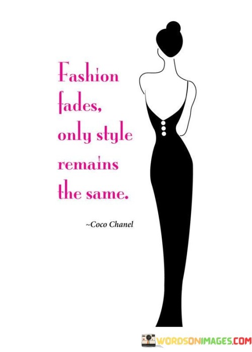 This quote, attributed to legendary fashion designer Coco Chanel, speaks to the enduring nature of personal style in contrast to the ever-changing trends in the fashion world.

"Fashion Fades" refers to the transient nature of clothing trends, which come and go with seasons and years. What is popular today may lose its appeal in the future.

"Only Style Remains the Same" highlights the timeless quality of true personal style. Style is a reflection of an individual's unique taste, personality, and self-expression, and it endures beyond fleeting fashion trends.