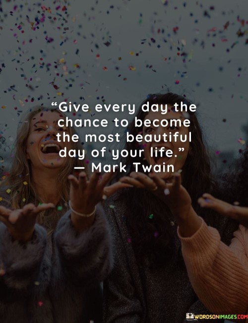 Give-Every-Day-The-Chance-To-Become-The-Most-Beautiful-Quotes.jpeg