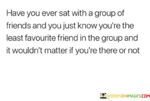 Have You Ever Sat With A Group Of Friends And You Just Know You're The Least Quotes