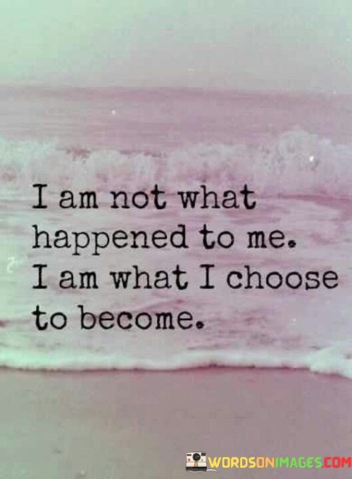 I Am Not What Happened To Me I Am What I Choose Quotes