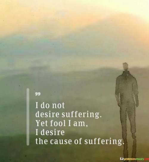 I-Do-Not-Desire-Suffering-Yet-Fool-I-Am-I-Desire-The-Cause-Of-Suffering-Quotes.jpeg