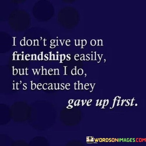 I Don't Give Up On Friendship Easily But When I Do Quotes