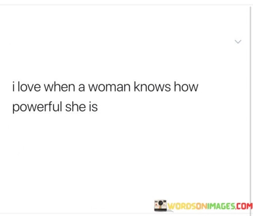 This statement expresses admiration and appreciation for women who are aware of their own strength, capabilities, and influence. It celebrates the confidence and self-assurance displayed by such women.

The phrase highlights the importance of recognizing and embracing one's own power as a woman. It acknowledges that knowing one's worth and potential can lead to greater self-confidence and the ability to achieve personal and professional goals.

The expression "I love" indicates a positive and supportive attitude towards women who possess this self-awareness and empowerment. It reflects the admiration for their sense of self and the acknowledgment of the positive impact it can have on their lives and the lives of others.