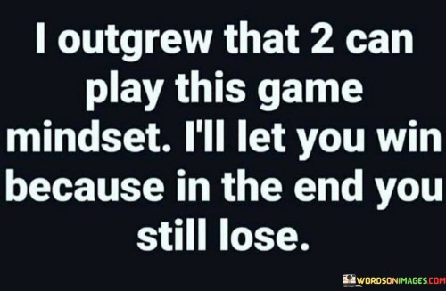 I-Outgrew-That-2-Can-Play-This-Game-Mindset-Quotes.jpeg
