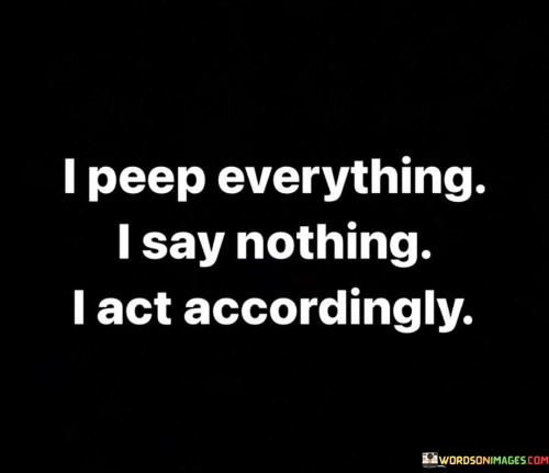 I-Peep-Everything-I-Say-Nothing-I-Act-Accordingly-Quotes.jpeg