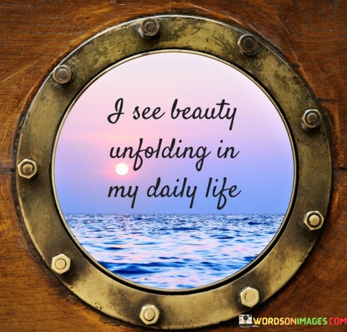 I-See-Beauty-Unfolding-In-My-Daily-Life-Quotes.jpeg