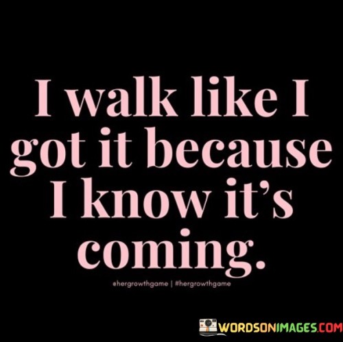 I-Walk-Like-I-Got-It-Because-I-Know-Its-Coming-Quotes.jpeg