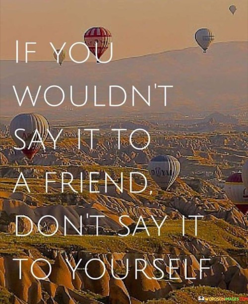 If You Wouldn't Say It To A Friend Quotes