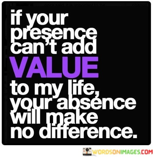 If-Your-Presence-Cant-Add-Value-To-My-Life-Your-Absence-Will-Make-Quotes.jpeg