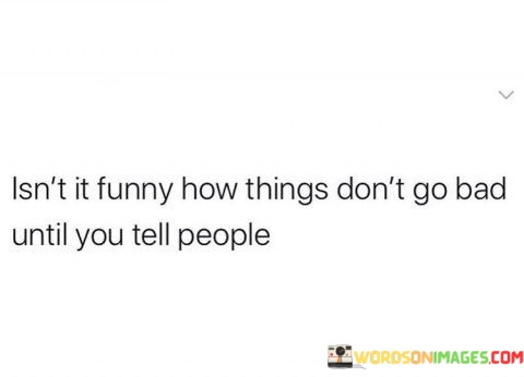 Isnt-It-Funny-How-Things-Dont-Go-Bad-Until-You-Tell-Quotes.jpeg