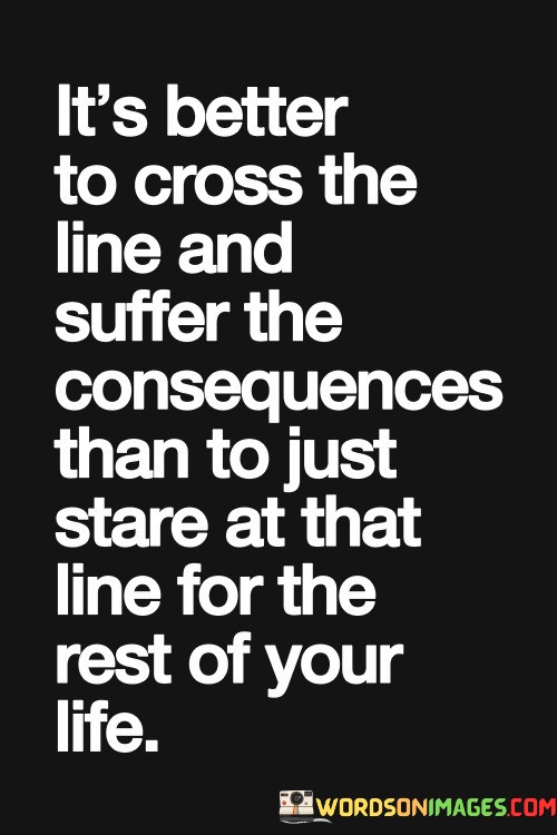 Its-Better-To-Cross-The-Line-And-Suffer-The-Consequences-Than-To-Just-Stare-At-That-Quotes.jpeg