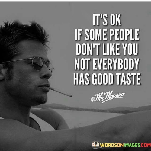 It's Ok If Some People Don't Like You Not Everybody Has Good Taste Quotes