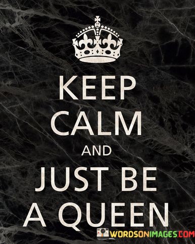 Keep-Calm-And-Just-Be-A-Queen-Quotes.jpeg