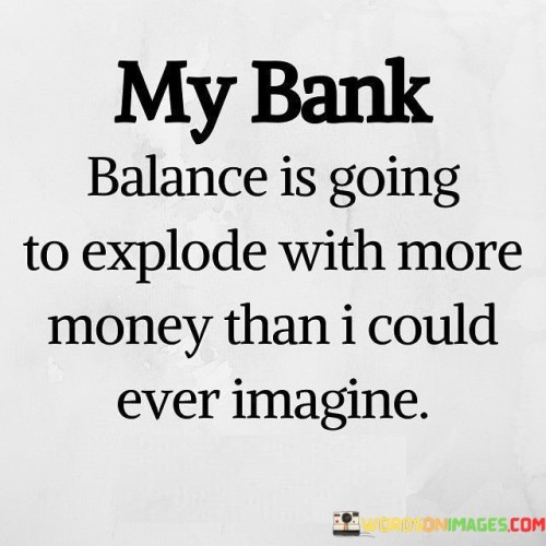 My-Bank-Balance-Is-Going-To-Explode-With-More-Money-Quotes.jpeg