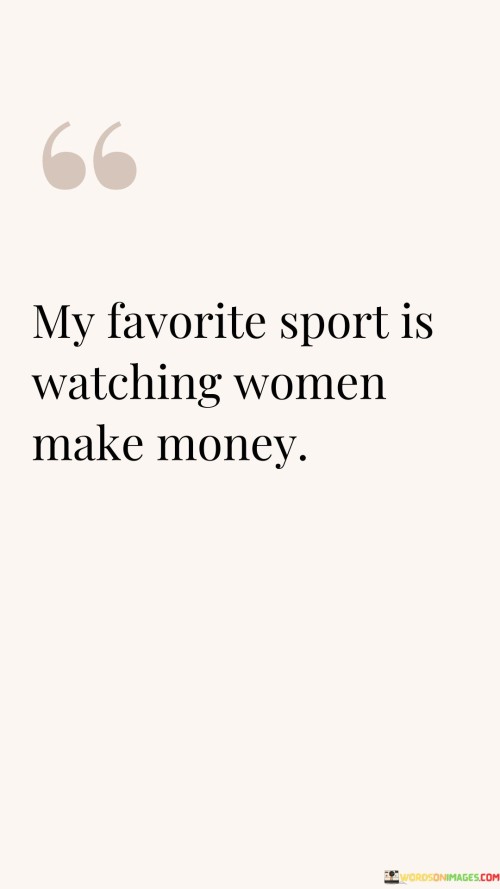 My Favorite Sport Is Watching Women Make Money Quotes