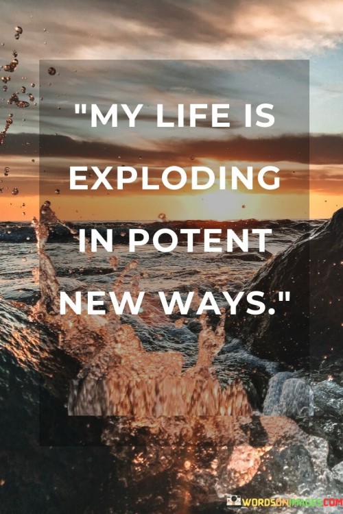My-Life-Is-Exploding-In-Potent-New-Ways-Quotes.jpeg